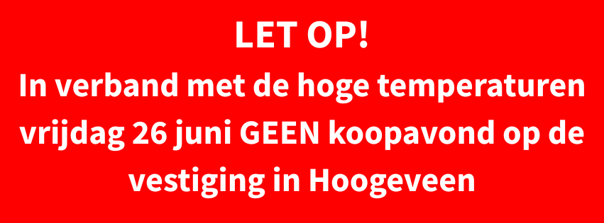 LET OP In verband met de hoge temperaturen vrijdag 26 juni GEEN koopavond op de vestiging in Hoogeveen